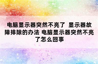 电脑显示器突然不亮了  显示器故障排除的办法 电脑显示器突然不亮了怎么回事